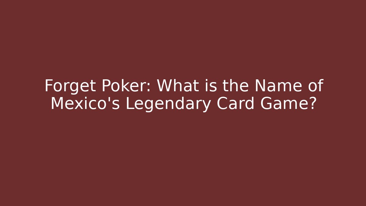 Forget Poker: What is the Name of Mexico's Legendary Card Game?