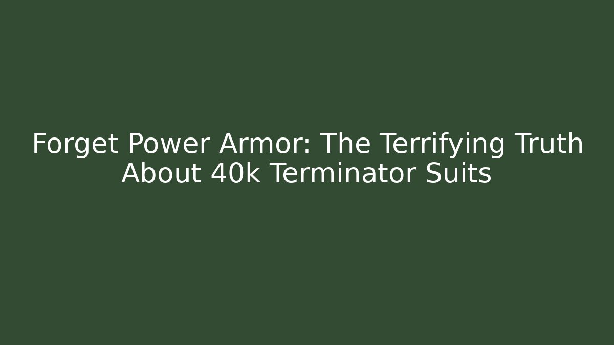 Forget Power Armor: The Terrifying Truth About 40k Terminator Suits