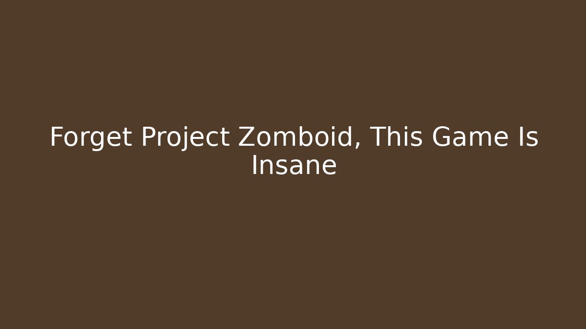 Forget Project Zomboid, This Game Is Insane