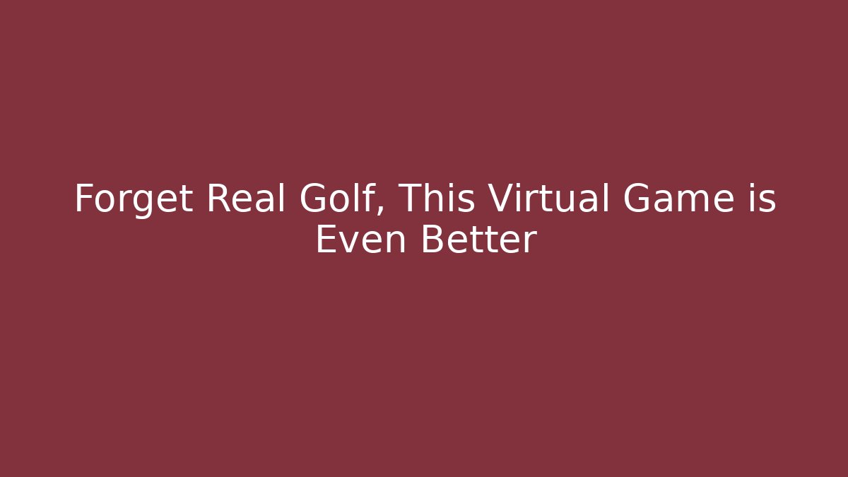 Forget Real Golf, This Virtual Game is Even Better - Create More Assets
