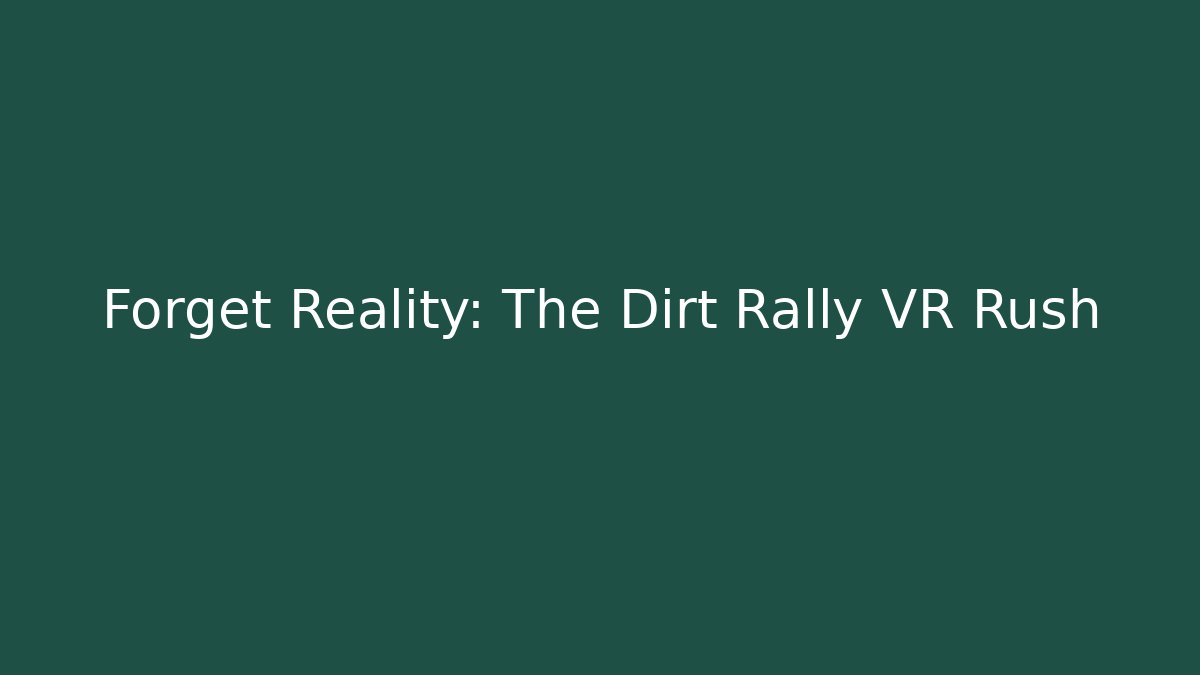 Forget Reality: The Dirt Rally VR Rush