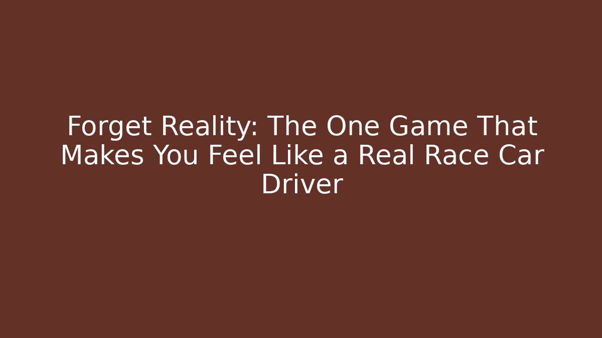 Forget Reality: The One Game That Makes You Feel Like a Real Race Car Driver