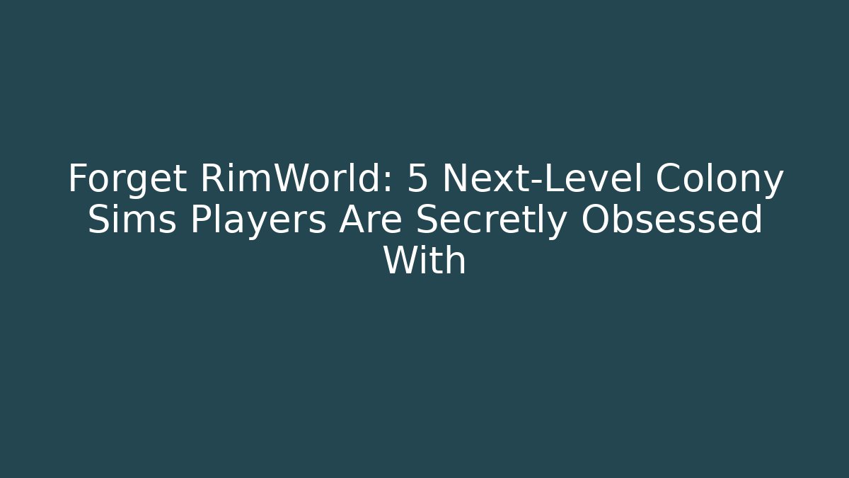 Forget RimWorld: 5 Next-Level Colony Sims Players Are Secretly Obsessed With