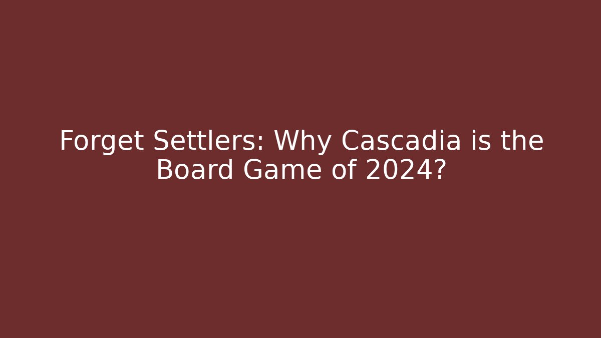 Forget Settlers: Why Cascadia is the Board Game of 2024?