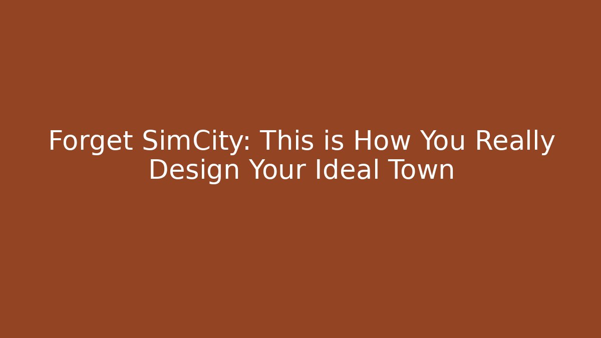 Forget SimCity: This is How You Really Design Your Ideal Town