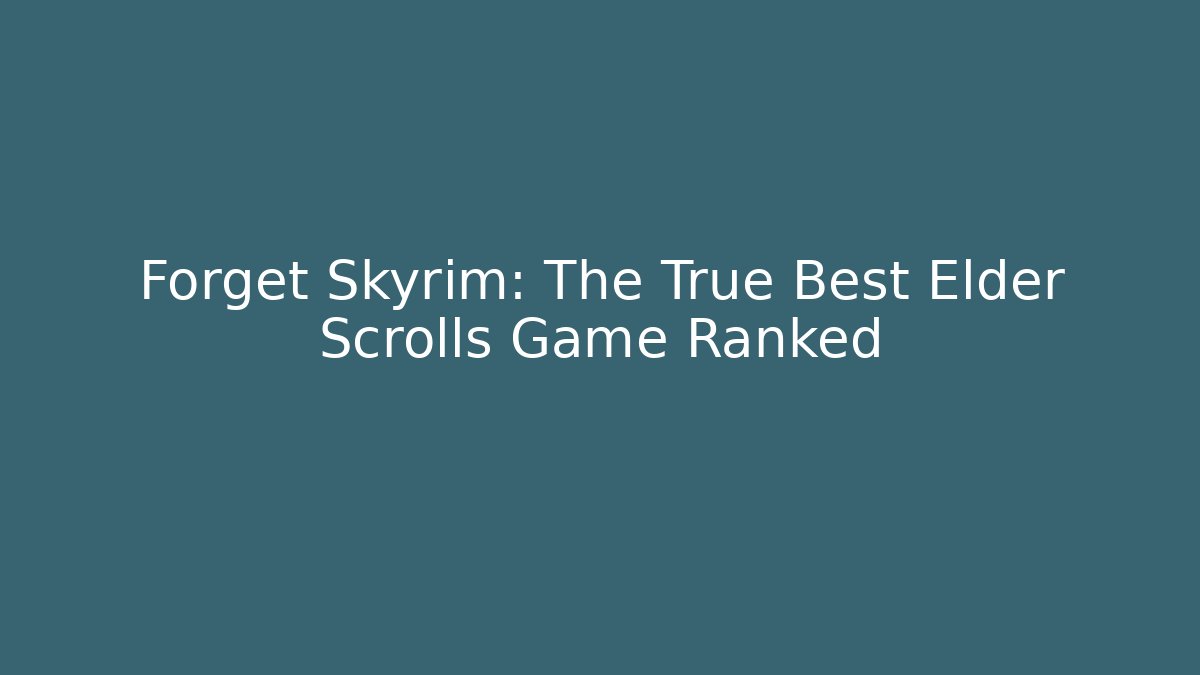 Forget Skyrim: The True Best Elder Scrolls Game Ranked