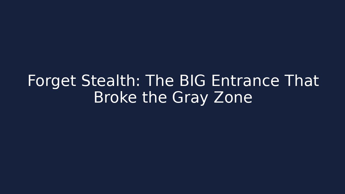Forget Stealth: The BIG Entrance That Broke the Gray Zone