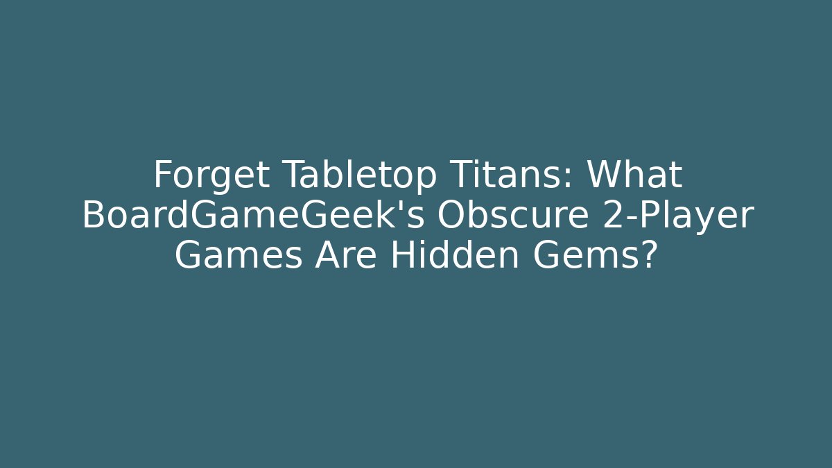 Forget Tabletop Titans: What BoardGameGeek's Obscure 2-Player Games Are Hidden Gems?