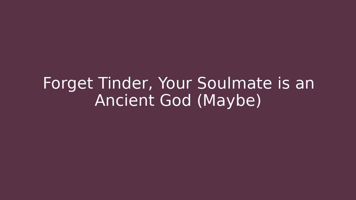Forget Tinder, Your Soulmate is an Ancient God (Maybe)