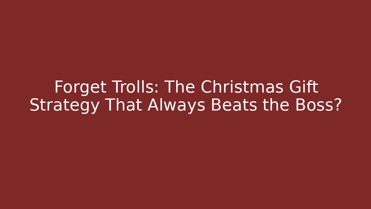 Forget Trolls: The Christmas Gift Strategy That Always Beats the Boss?