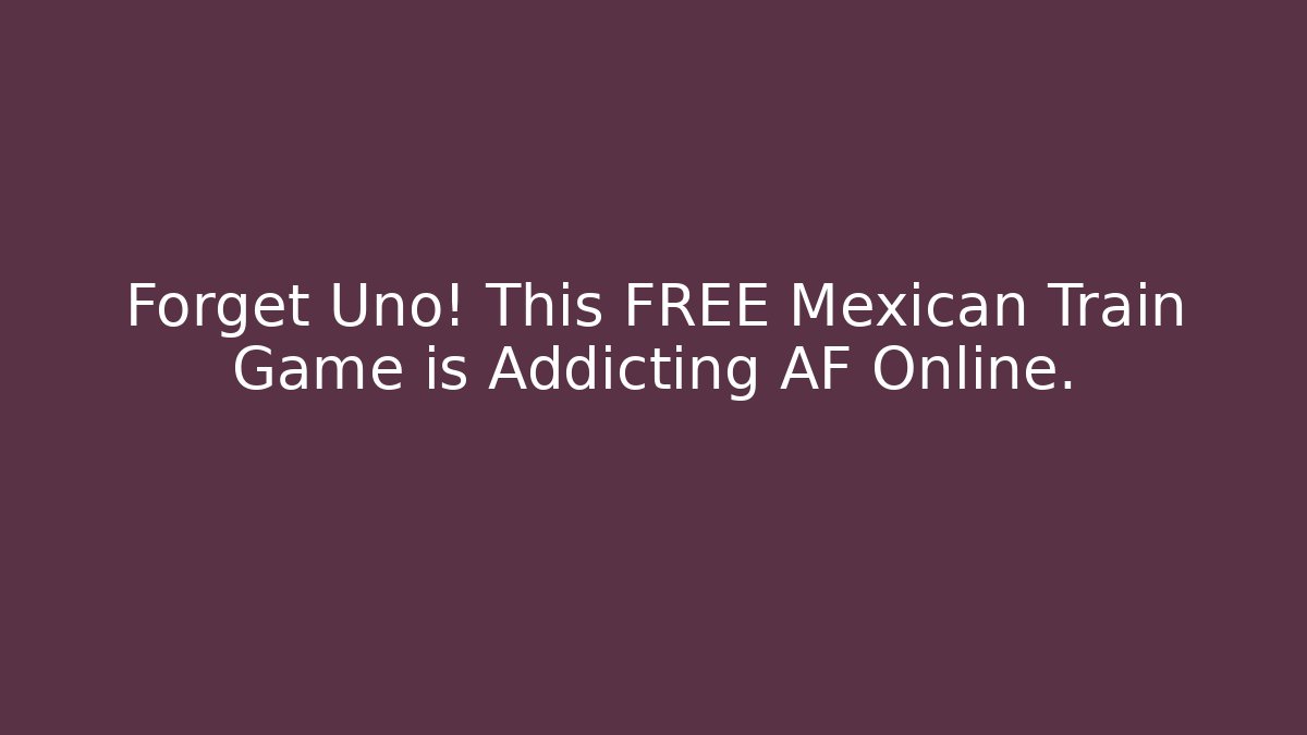 Forget Uno! This FREE Mexican Train Game is Addicting AF Online.