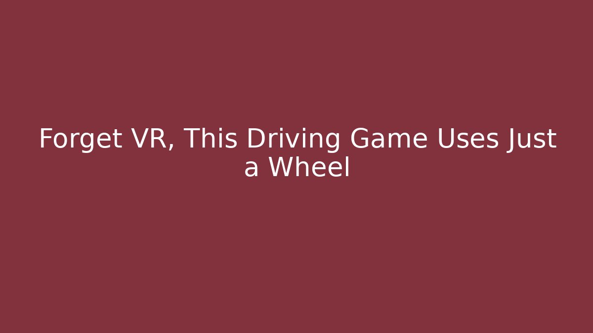 Forget VR, This Driving Game Uses Just a Wheel