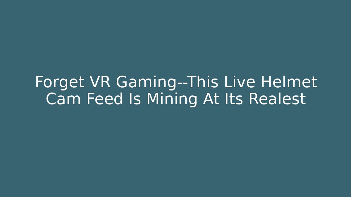 Forget VR Gaming—This Live Helmet Cam Feed Is Mining At Its Realest