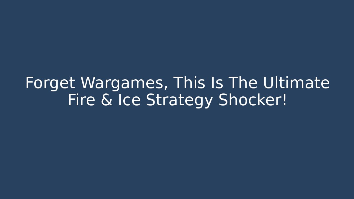 Forget Wargames, This Is The Ultimate Fire & Ice Strategy Shocker!
