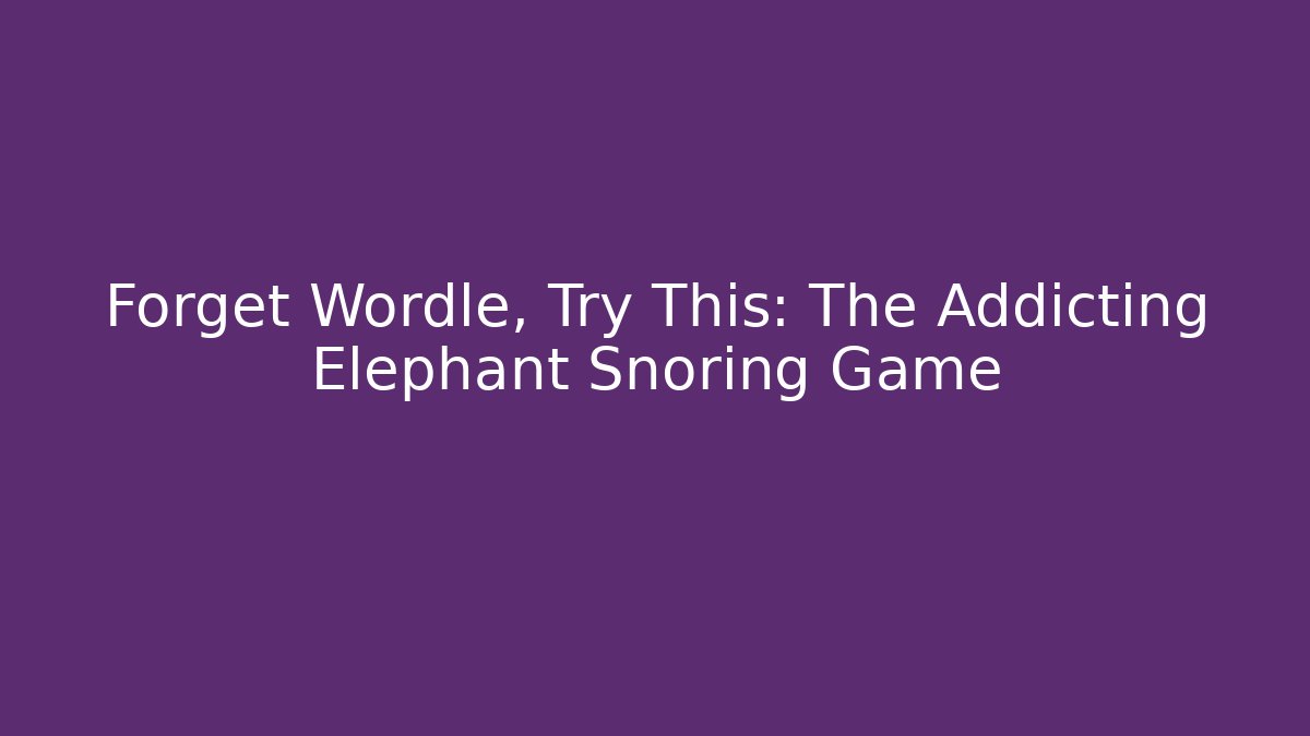 Forget Wordle, Try This: The Addicting Elephant Snoring Game