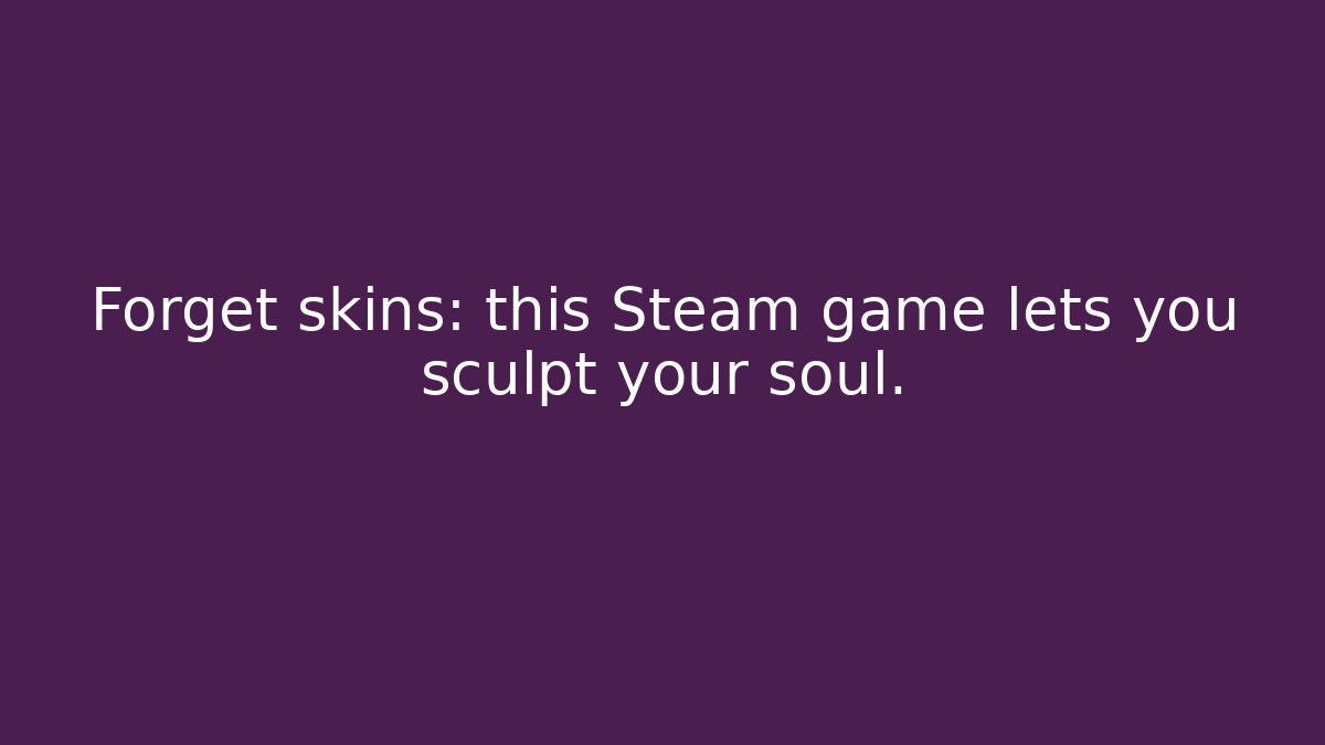 Forget skins: this Steam game lets you sculpt your soul.