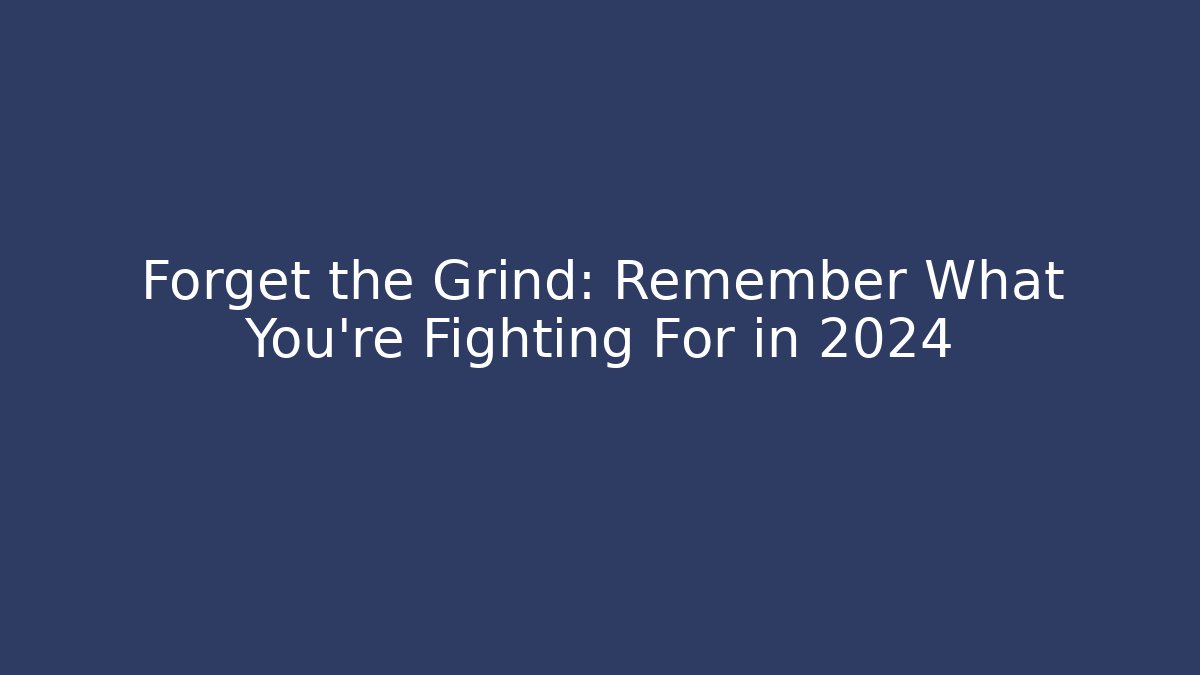 Forget the Grind: Remember What You're Fighting For in 2024
