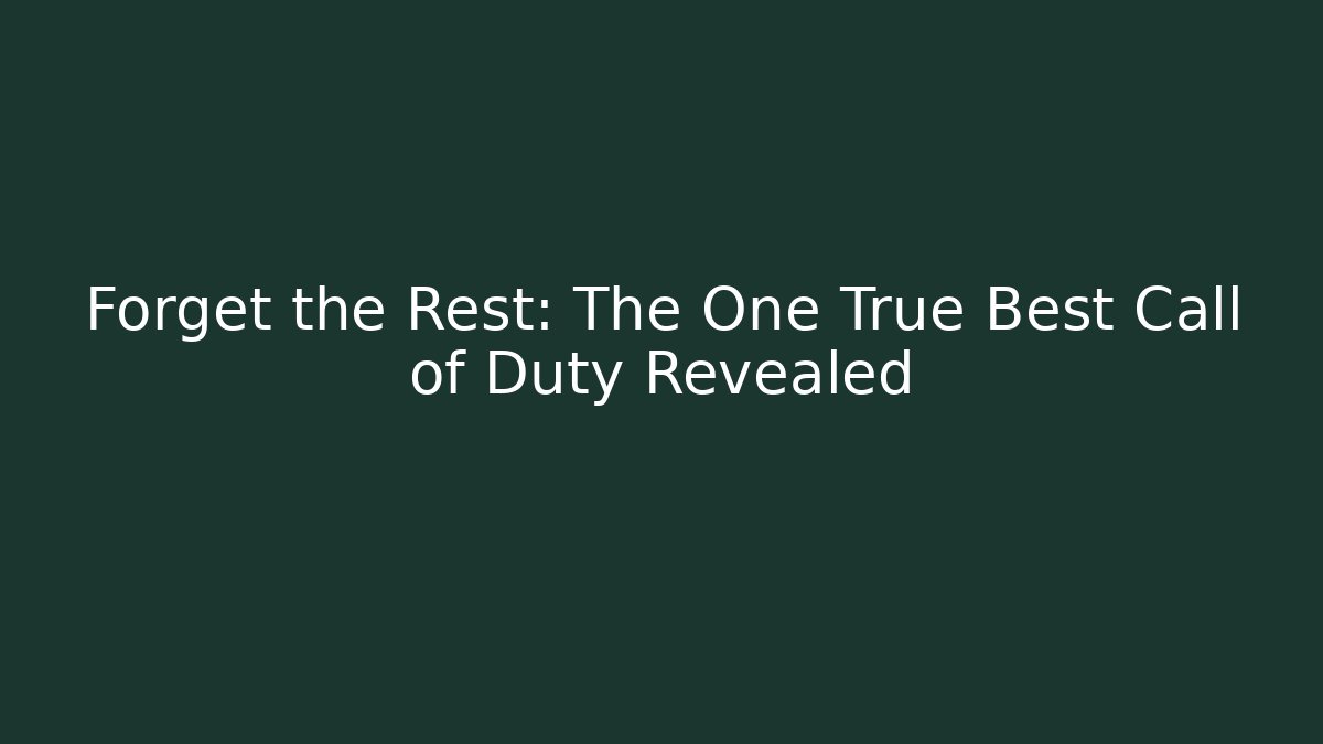 Forget the Rest: The One True Best Call of Duty Revealed