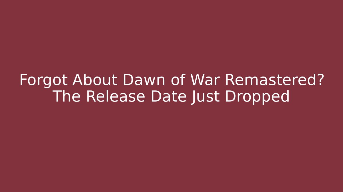 Forgot About Dawn of War Remastered? The Release Date Just Dropped