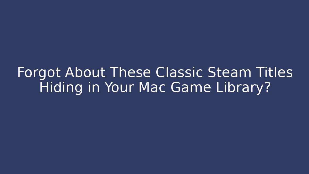 Forgot About These Classic Steam Titles Hiding in Your Mac Game Library?