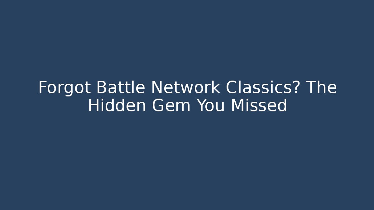 Forgot Battle Network Classics? The Hidden Gem You Missed