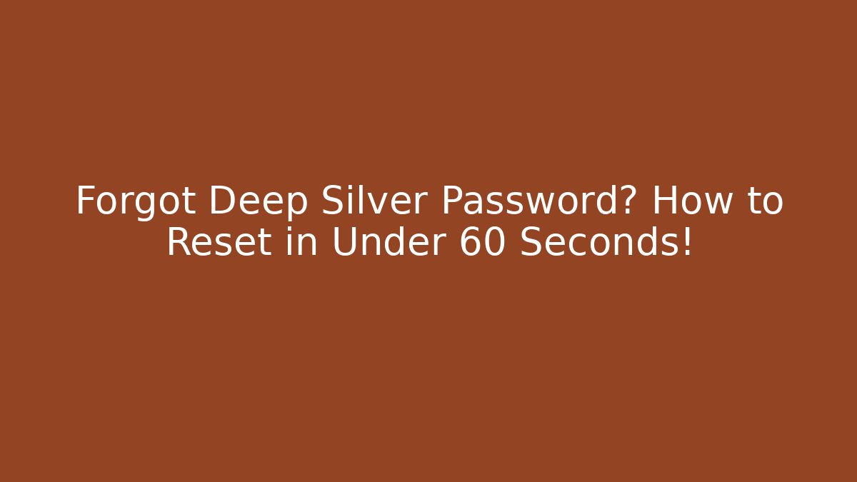 Forgot Deep Silver Password? How to Reset in Under 60 Seconds!