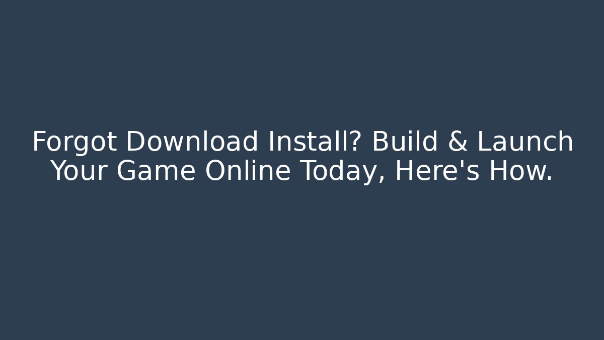 Forgot Download Install? Build & Launch Your Game Online Today, Here’s How.