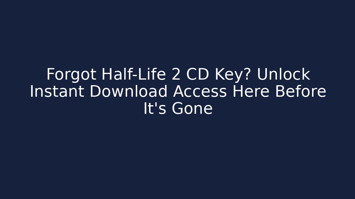 Forgot Half-Life 2 CD Key? Unlock Instant Download Access Here Before It’s Gone