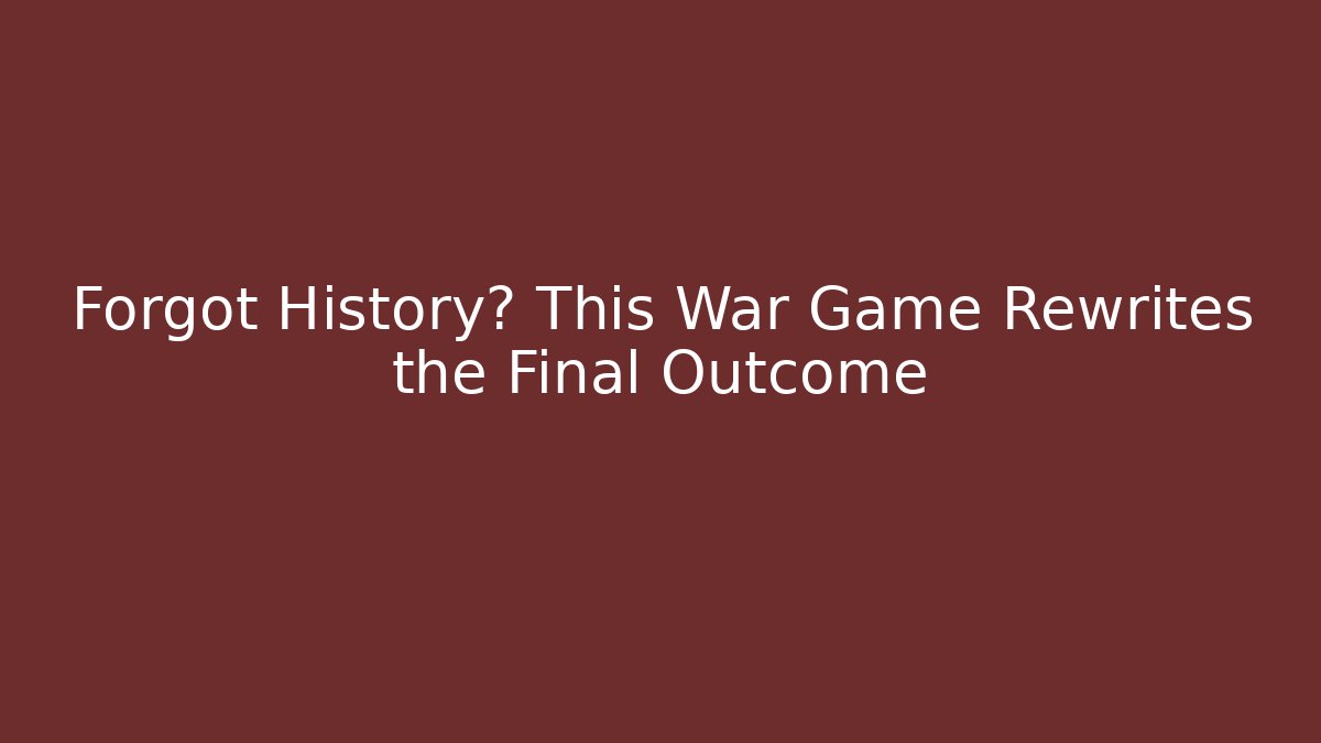 Forgot History? This War Game Rewrites the Final Outcome