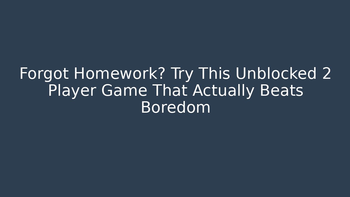 Forgot Homework? Try This Unblocked 2 Player Game That Actually Beats Boredom