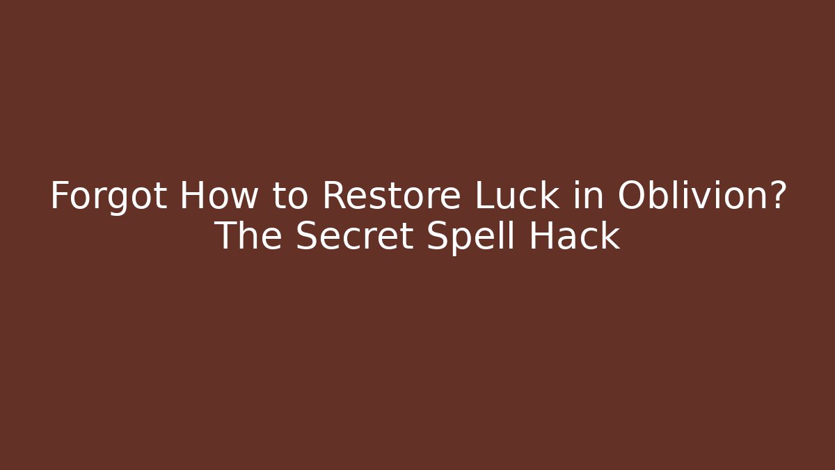 Forgot How to Restore Luck in Oblivion? The Secret Spell Hack