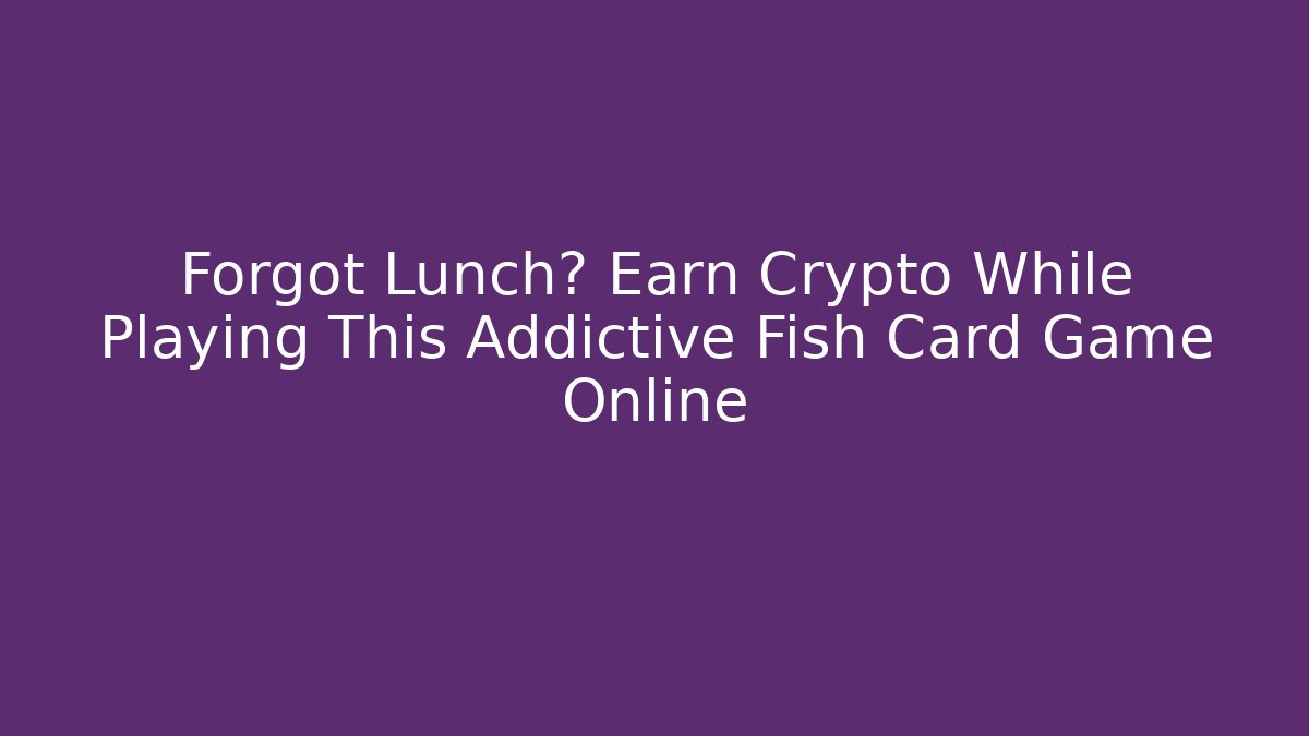 Forgot Lunch? Earn Crypto While Playing This Addictive Fish Card Game Online