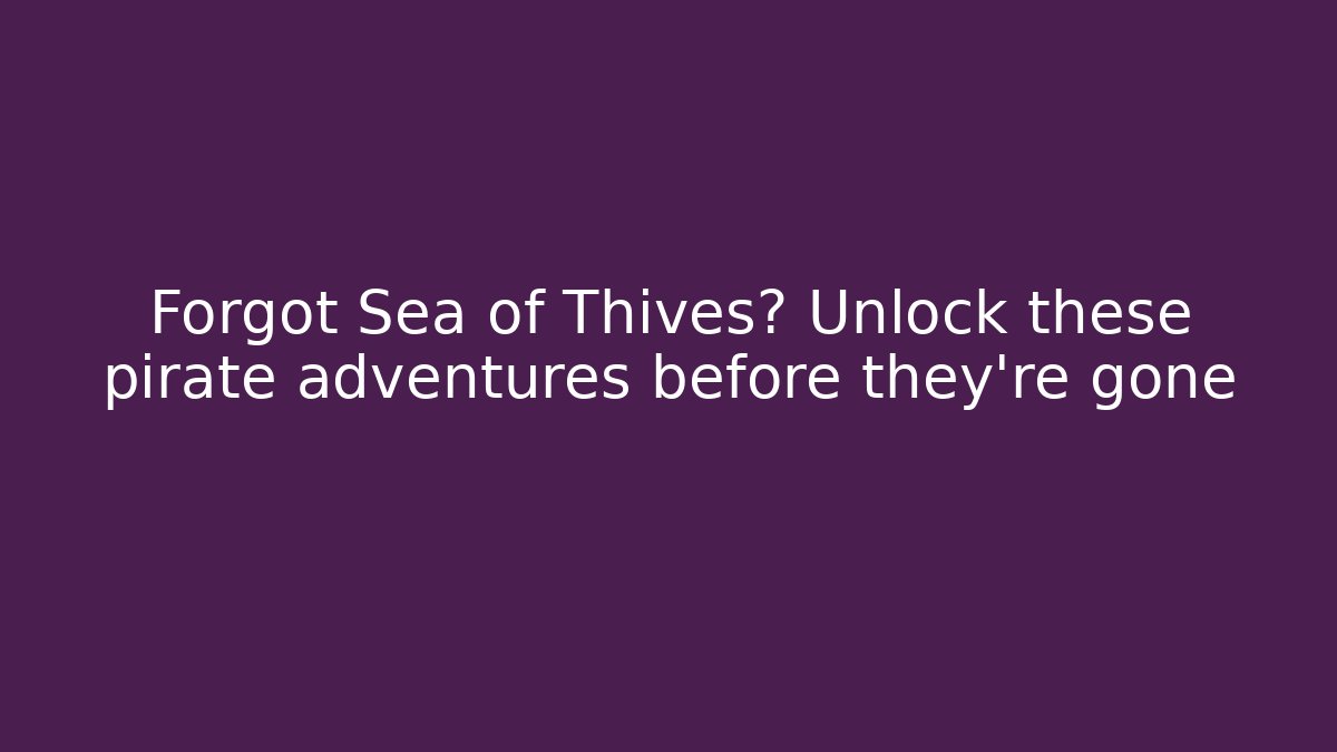 Forgot Sea of Thives? Unlock these pirate adventures before they're gone