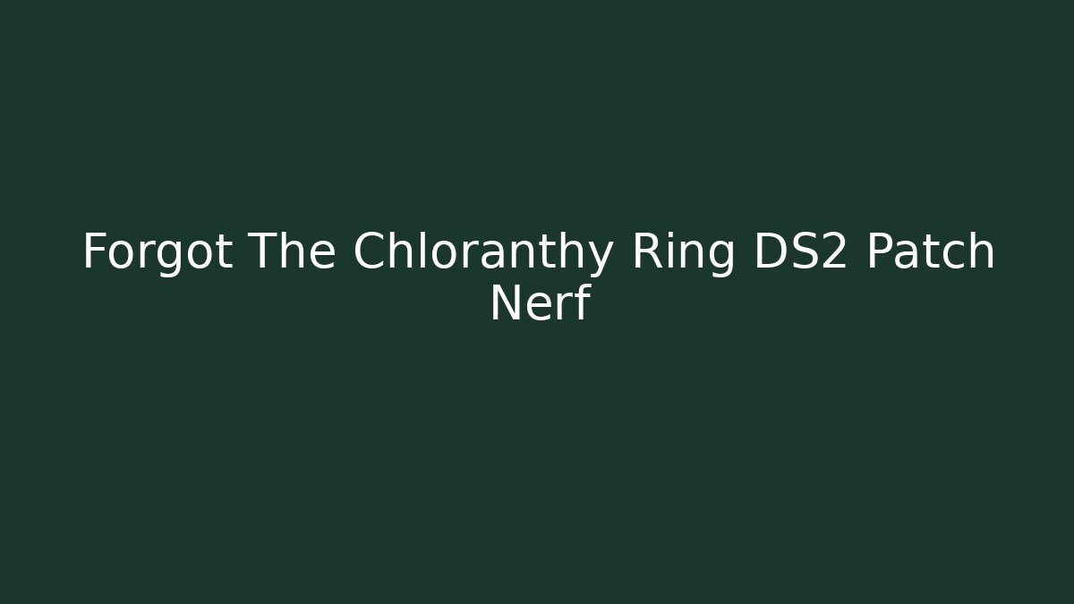 Forgot The Chloranthy Ring DS2 Patch Nerf - Create More Assets