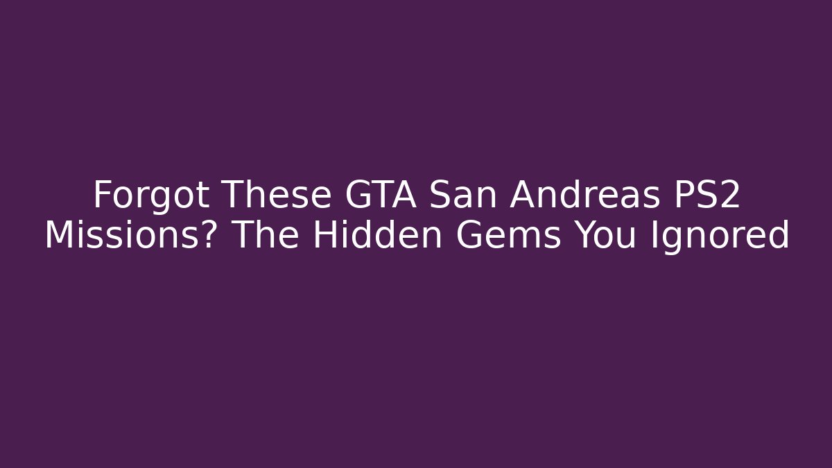 Forgot These GTA San Andreas PS2 Missions? The Hidden Gems You Ignored