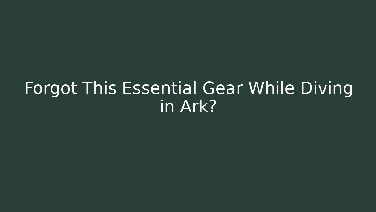 Forgot This Essential Gear While Diving in Ark?