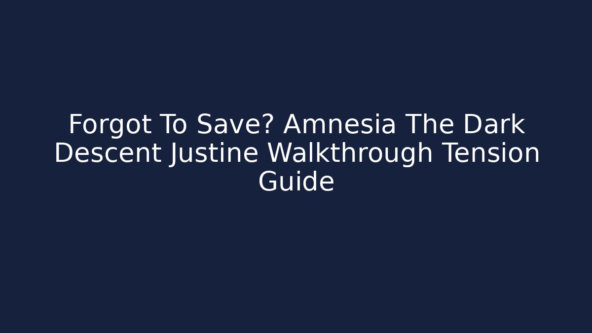 Forgot To Save? Amnesia The Dark Descent Justine Walkthrough Tension Guide