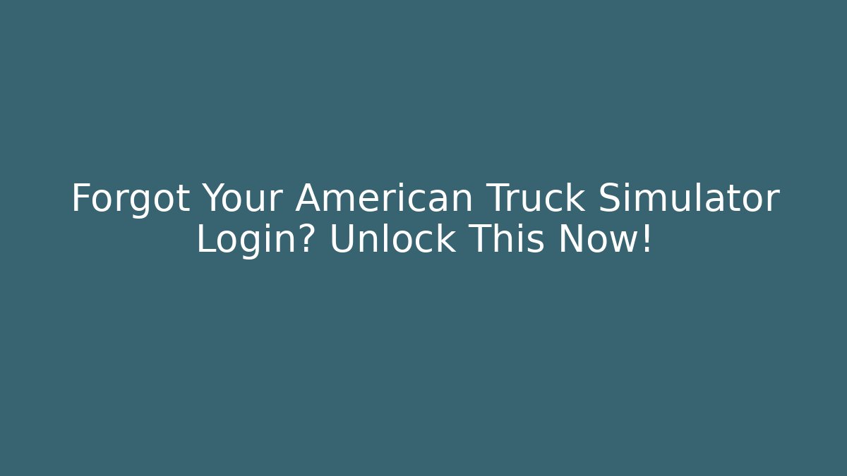 Forgot Your American Truck Simulator Login? Unlock This Now!