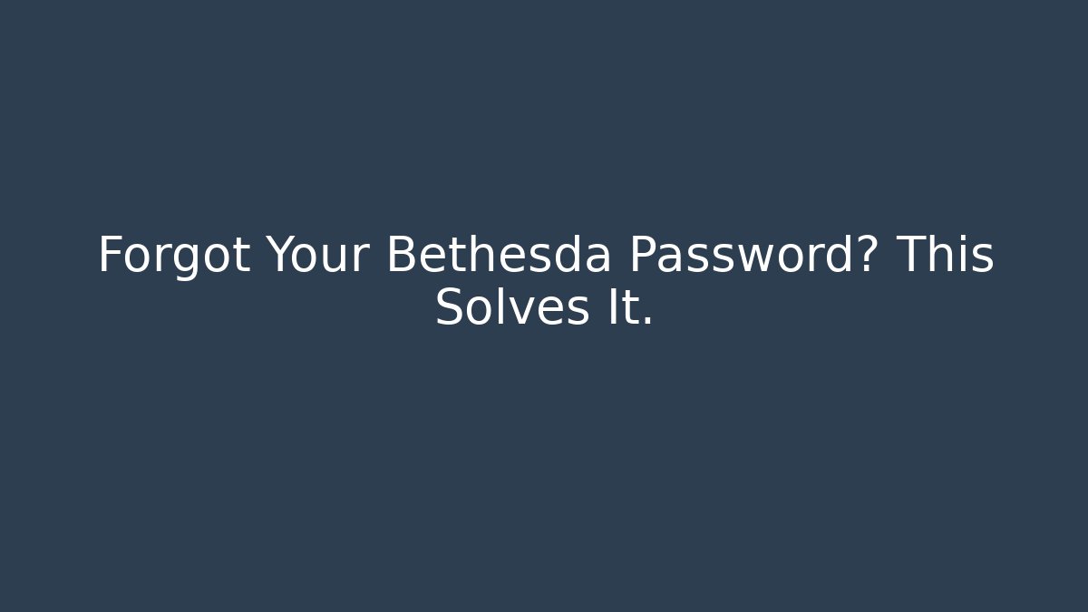 Forgot Your Bethesda Password? This Solves It.