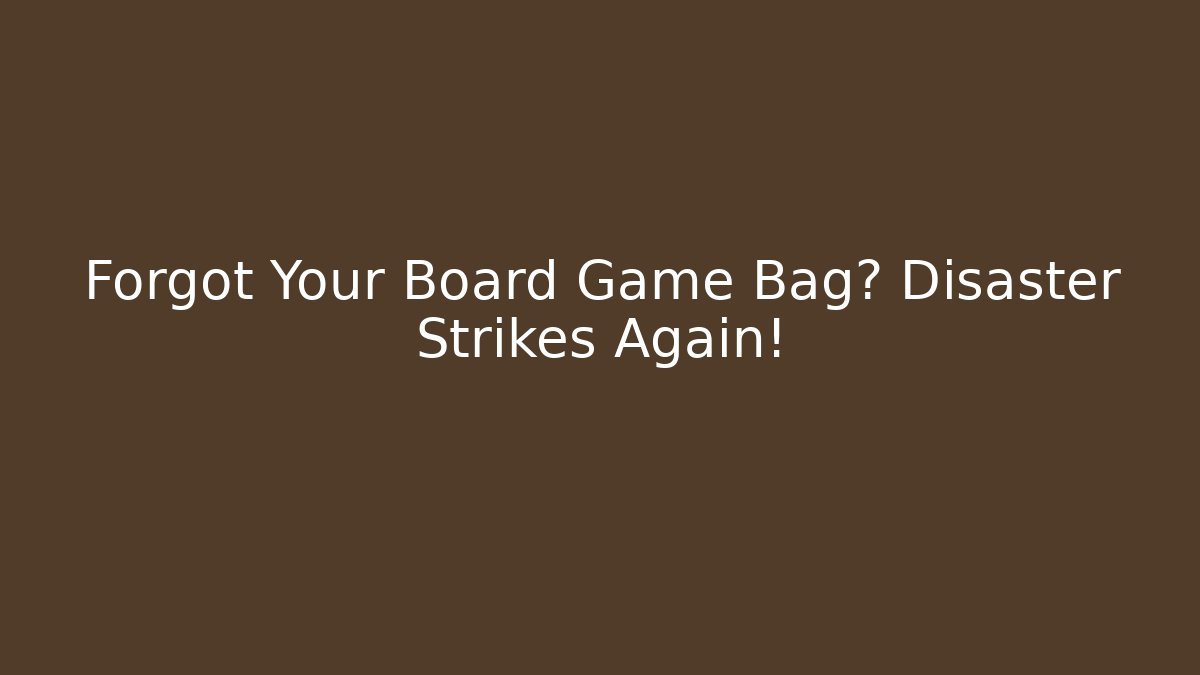 Forgot Your Board Game Bag? Disaster Strikes Again!