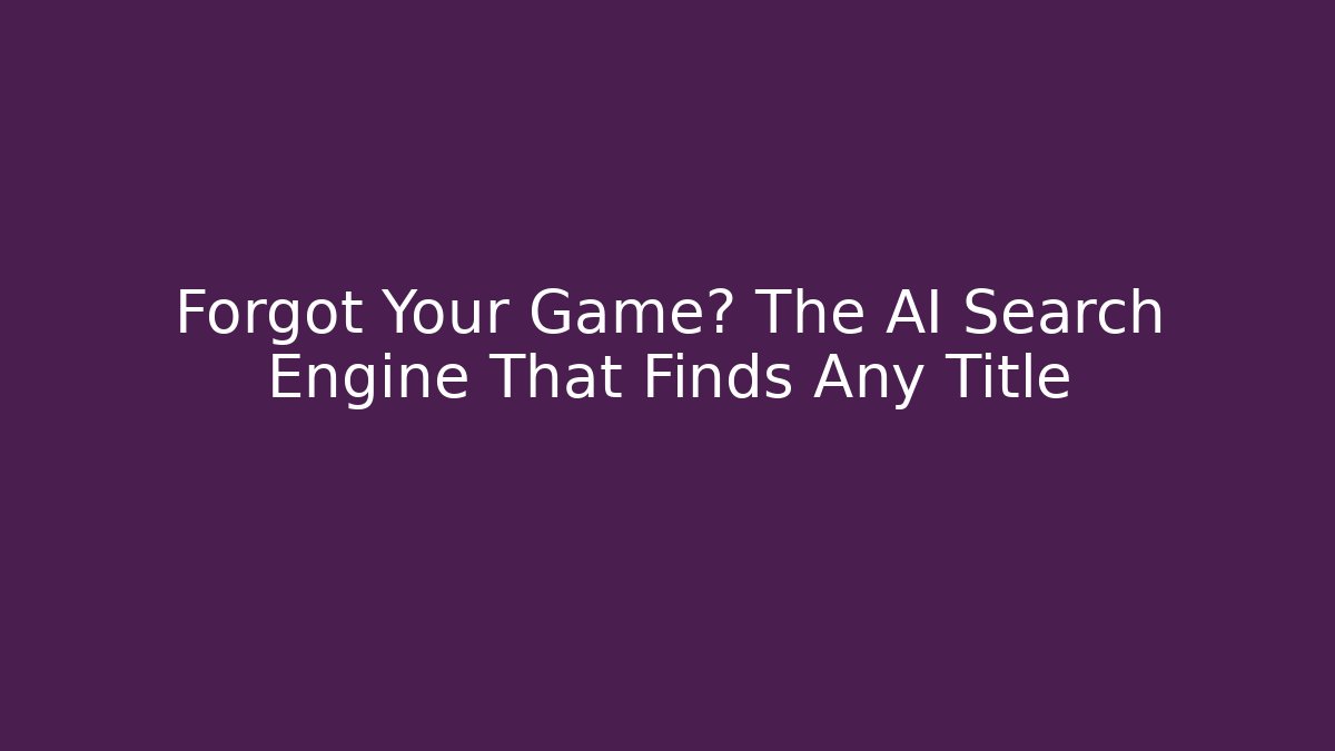 Forgot Your Game? The AI Search Engine That Finds Any Title - Create More Assets