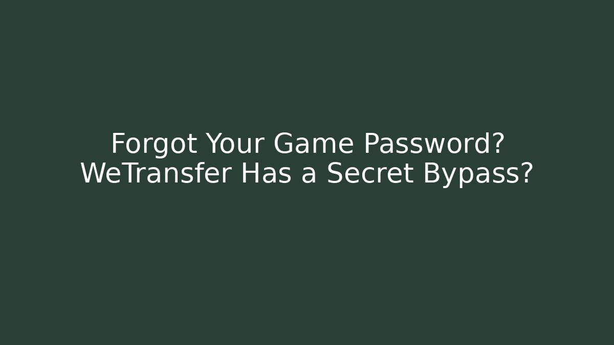 Forgot Your Game Password? WeTransfer Has a Secret Bypass?