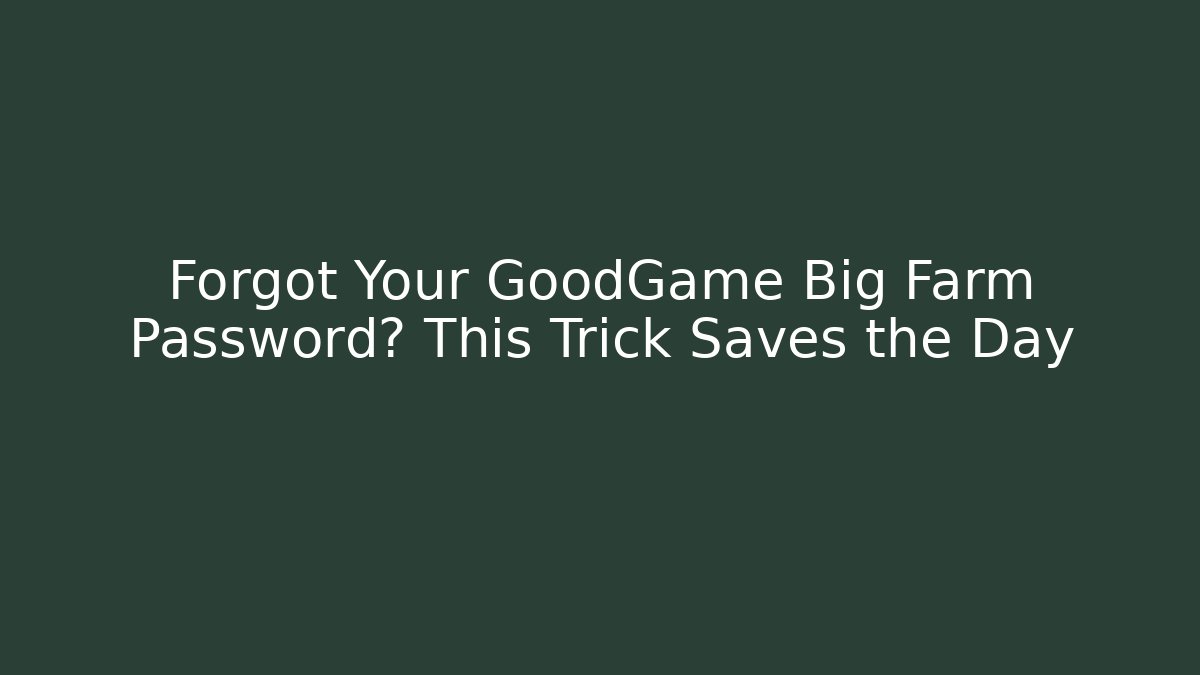 Forgot Your GoodGame Big Farm Password? This Trick Saves the Day
