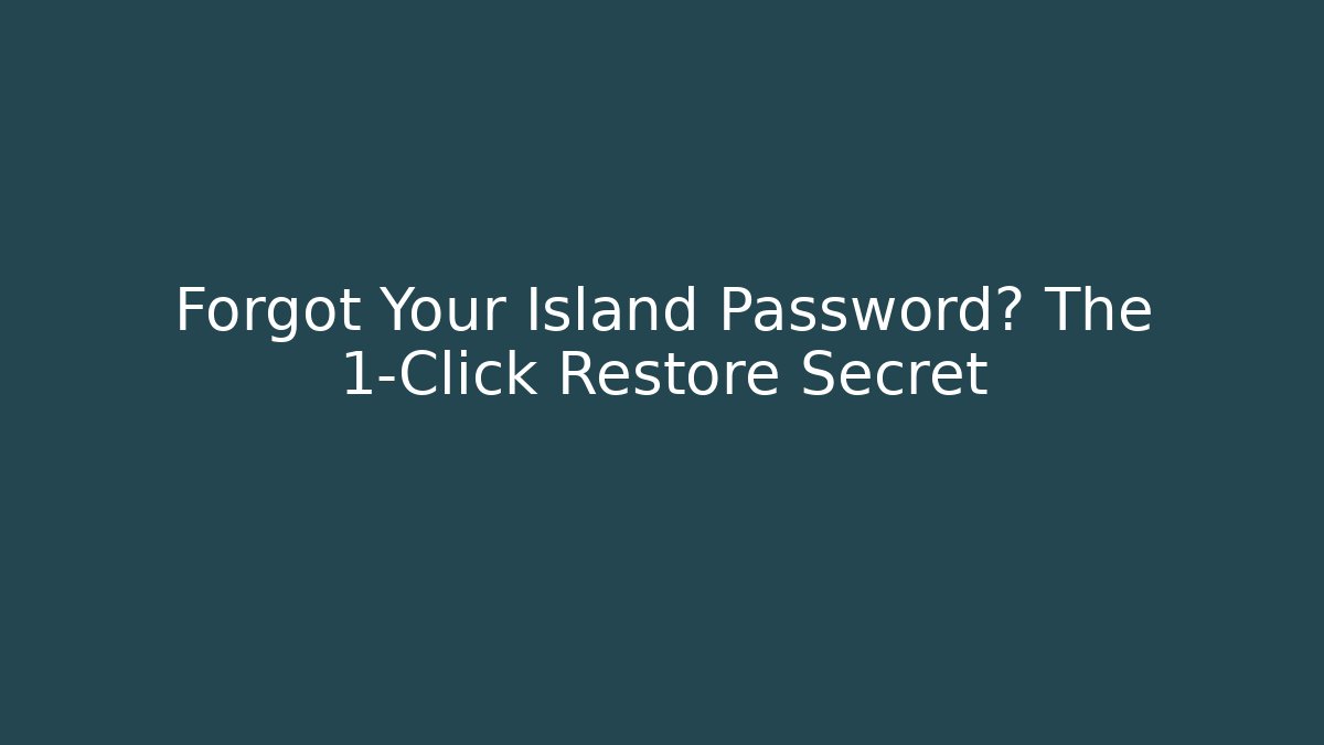 Forgot Your Island Password? The 1-Click Restore Secret