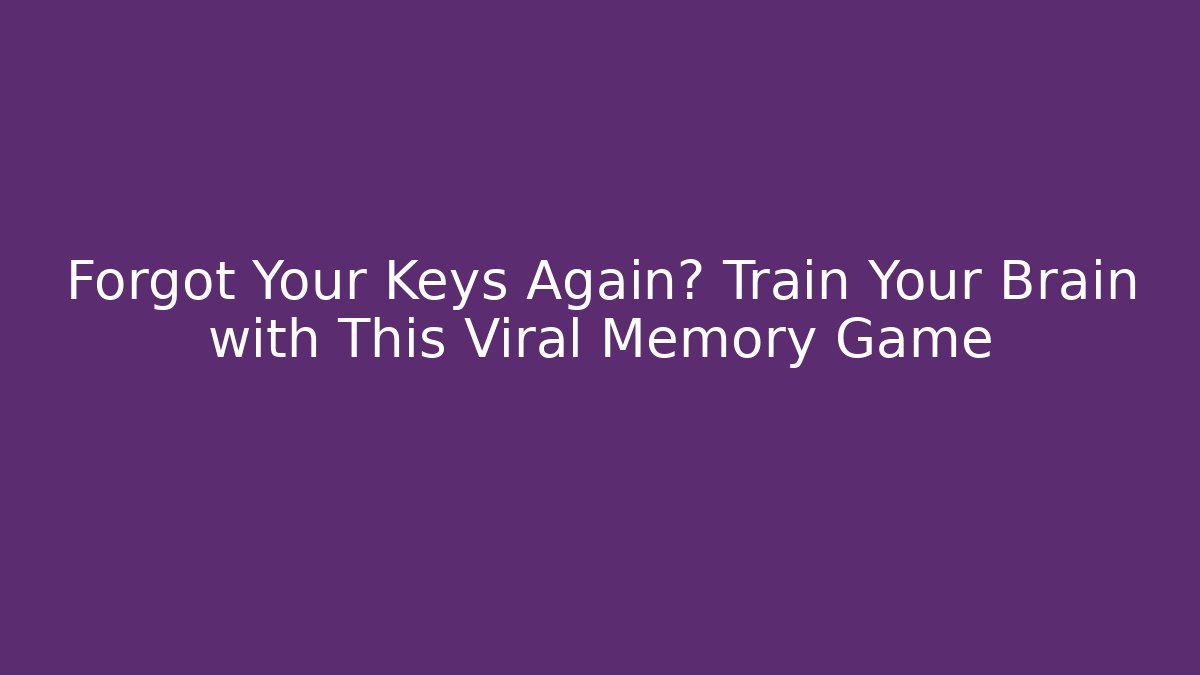 Forgot Your Keys Again? Train Your Brain with This Viral Memory Game