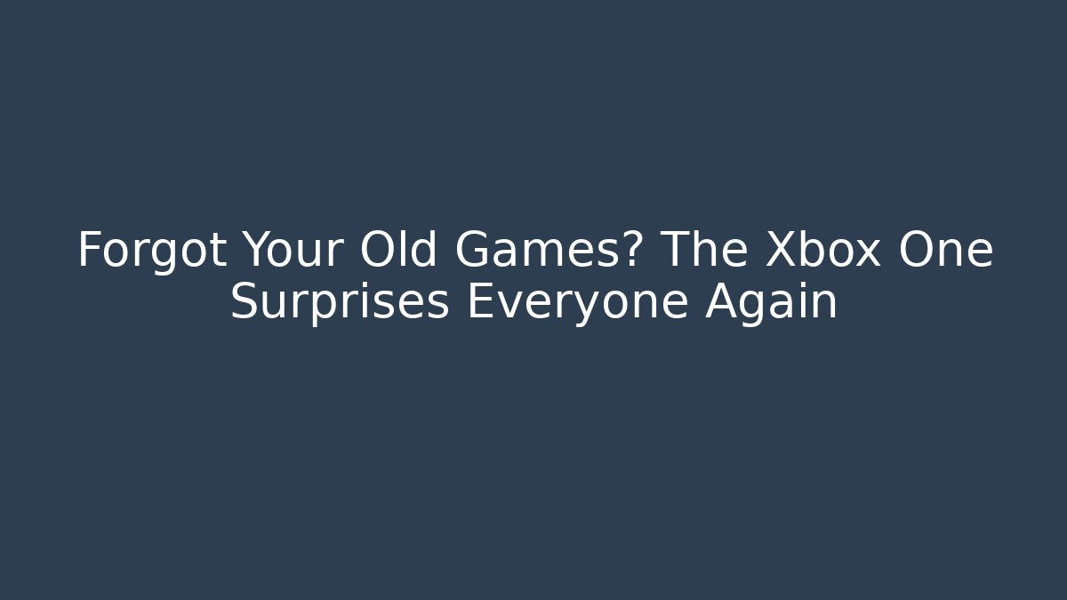 Forgot Your Old Games? The Xbox One Surprises Everyone Again - Create More Assets