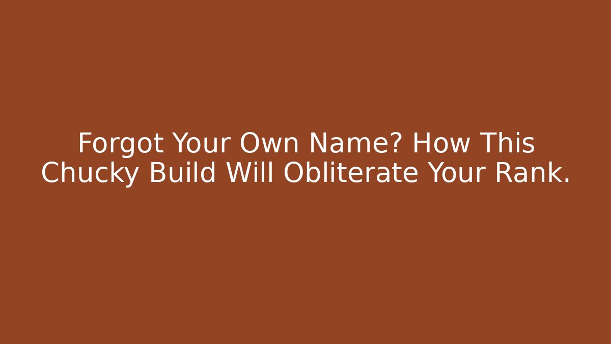 Forgot Your Own Name? How This Chucky Build Will Obliterate Your Rank.