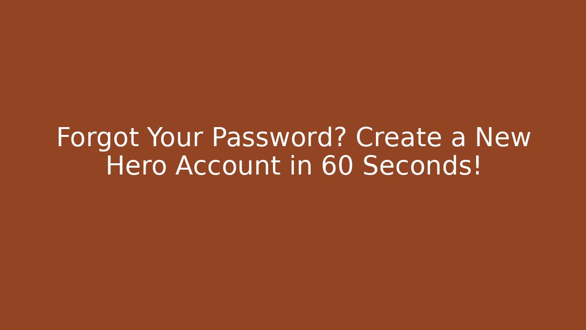 Forgot Your Password? Create a New Hero Account in 60 Seconds!