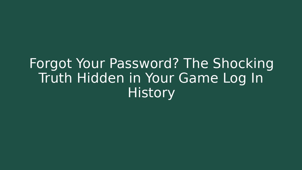 Forgot Your Password? The Shocking Truth Hidden in Your Game Log In History