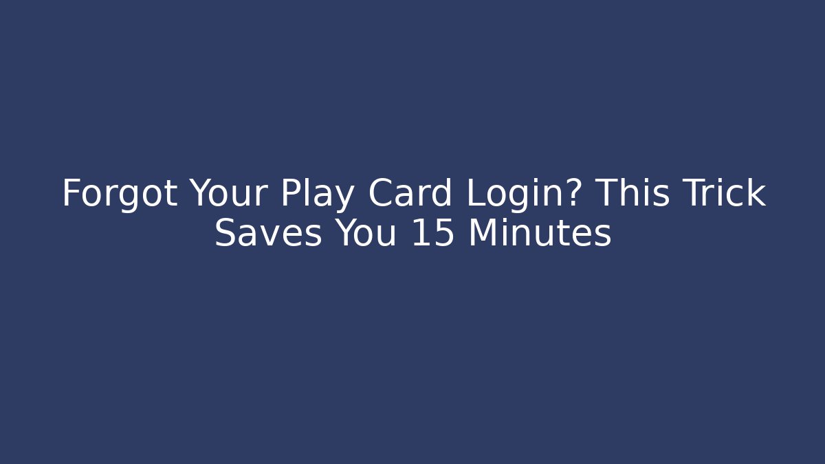 Forgot Your Play Card Login? This Trick Saves You 15 Minutes